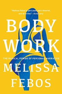 BODY WORK: THE RADICAL POWER OF PERSONAL NARRATIVE by Melissa Febos 